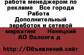 работа менеджером по рекламе - Все города Работа » Дополнительный заработок и сетевой маркетинг   . Ненецкий АО,Волонга д.